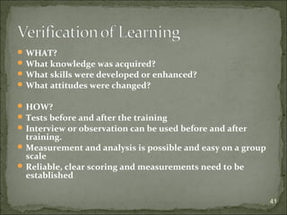 WHAT? 
What knowledge was acquired? 
What skills were developed or enhanced? 
What attitudes were changed? 
HOW? 
Tests before and after the training 
Interview or observation can be used before and after 
training. 
Measurement and analysis is possible and easy on a group 
scale 
Reliable, clear scoring and measurements need to be 
established 
41 
 