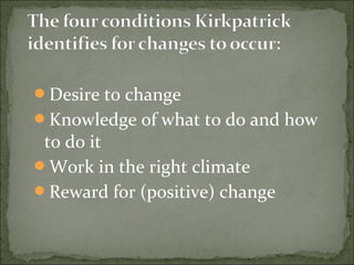 Desire to change 
Knowledge of what to do and how 
to do it 
Work in the right climate 
Reward for (positive) change 
 