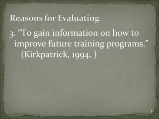 3. “To gain information on how to 
improve future training programs.” 
(Kirkpatrick, 1994, ) 
7 
 