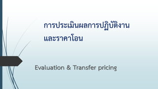 การประเมินผลการปฏิบัติงาน
และราคาโอน
Evaluation & Transfer pricing
 