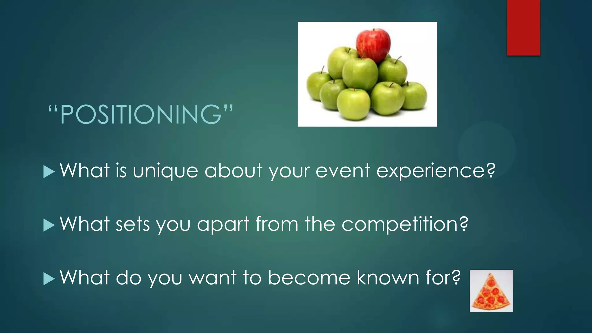 “POSITIONING”
 What is unique about your event experience?
 What sets you apart from the competition?
 What do you want to become known for?
 