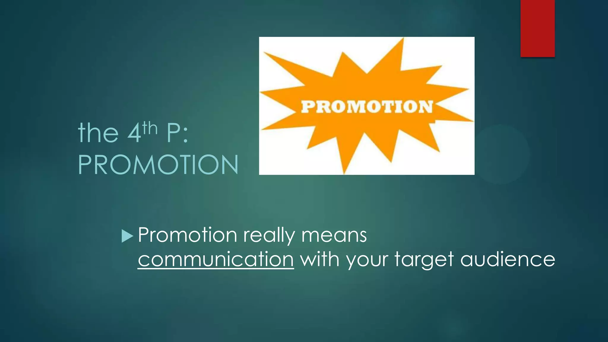 the 4th P:
PROMOTION
 Promotion really means
communication with your target audience
 