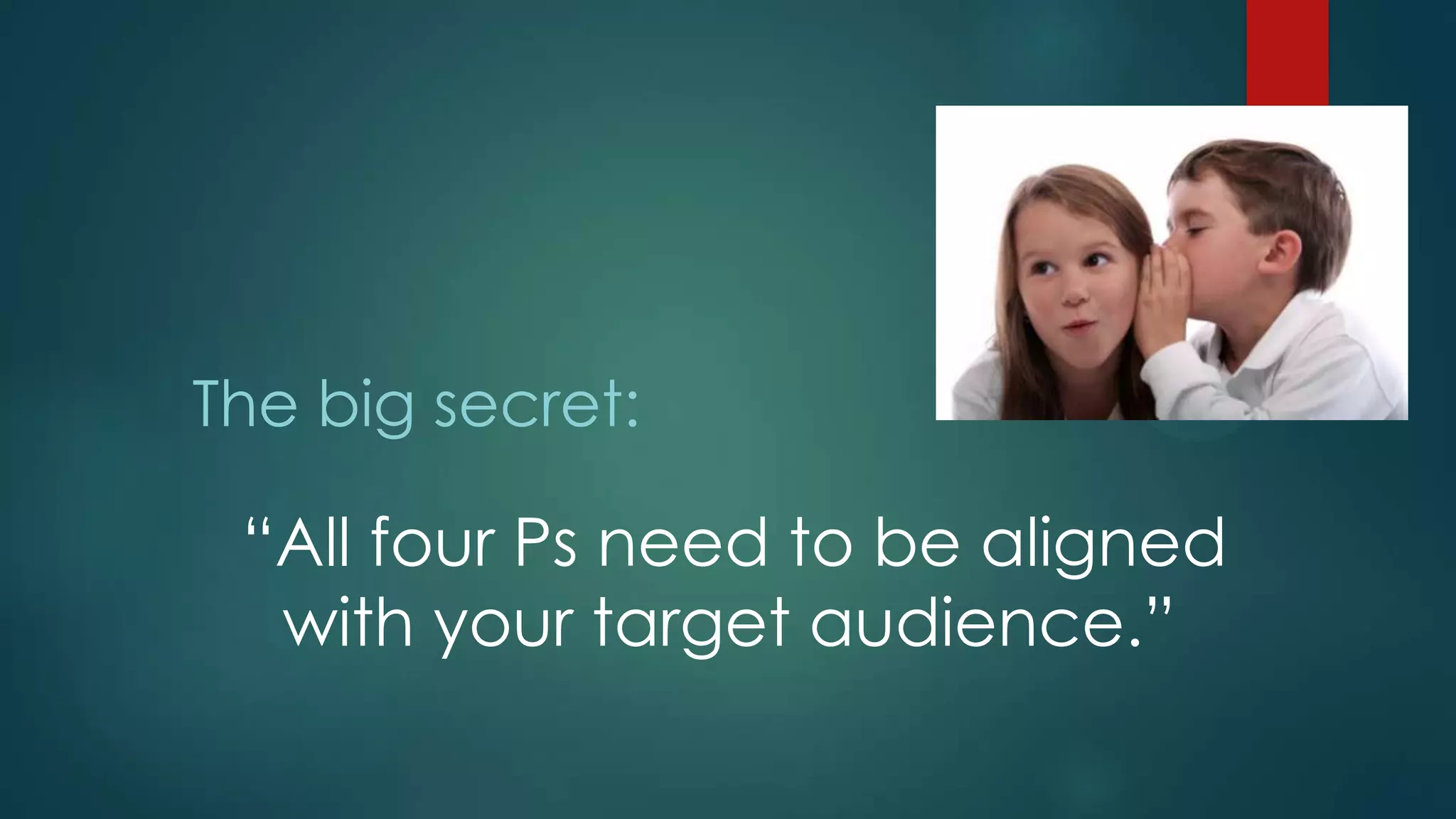 The big secret:
“All four Ps need to be aligned
with your target audience.”
 