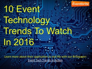 10 Event
Technology
Trends To Watch
In 2016
	Learn	more	about	their	applica1on	in	real	life	with	our	Britepaper:	
Event	Tech	Trends	in	Ac1on		
 