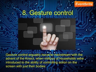 8. Gesture control
Gesture control arguably became mainstream with the
advent of the Kinect, when millions of households w...