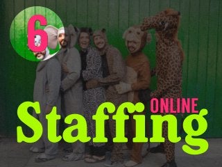 Staffing
ONLINE
6
 