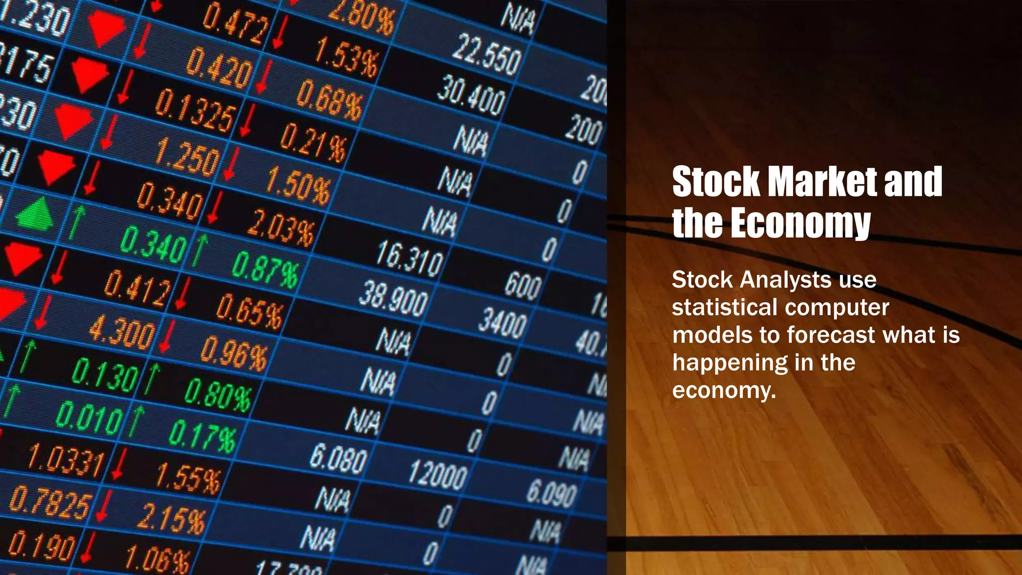 Stock Market and
the Economy
Stock Analysts use
statistical computer
models to forecast what is
happening in the
economy.
 
