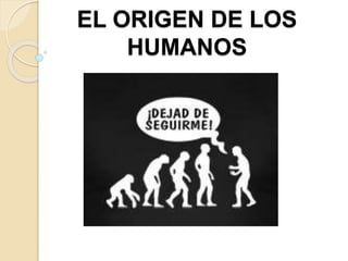 EL ORIGEN DE LOS
HUMANOS
 