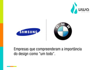 Empresas que compreenderam a importância
do design como “um todo”.
 