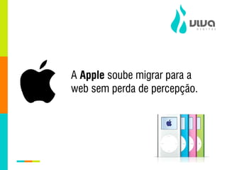 A Apple soube migrar para a
web sem perda de percepção.
 