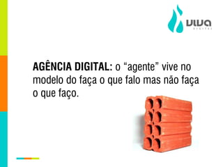 AGÊNCIA DIGITAL: o “agente” vive no
modelo do faça o que falo mas não faça
o que faço.
 