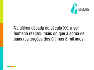 Na última década do século XX, o ser
humano realizou mais do que a soma de
suas realizações dos últimos 8 mil anos.
 