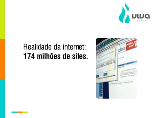 Realidade da internet:
174 milhões de sites.
 