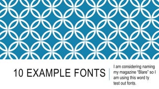10 EXAMPLE FONTS
I am considering naming
my magazine “Blare” so I
am using this word ty
test out fonts.
 