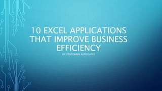 10 EXCEL APPLICATIONS
THAT IMPROVE BUSINESS
EFFICIENCY
BY: ESOFTWARE ASSOCIATES
 