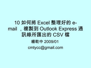 10 如何將 Excel 整理好的 e-mail ，複製到 Outlook Express 通訊錄所匯出的 CSV 檔 楊乾中 2009/01  [email_address] 