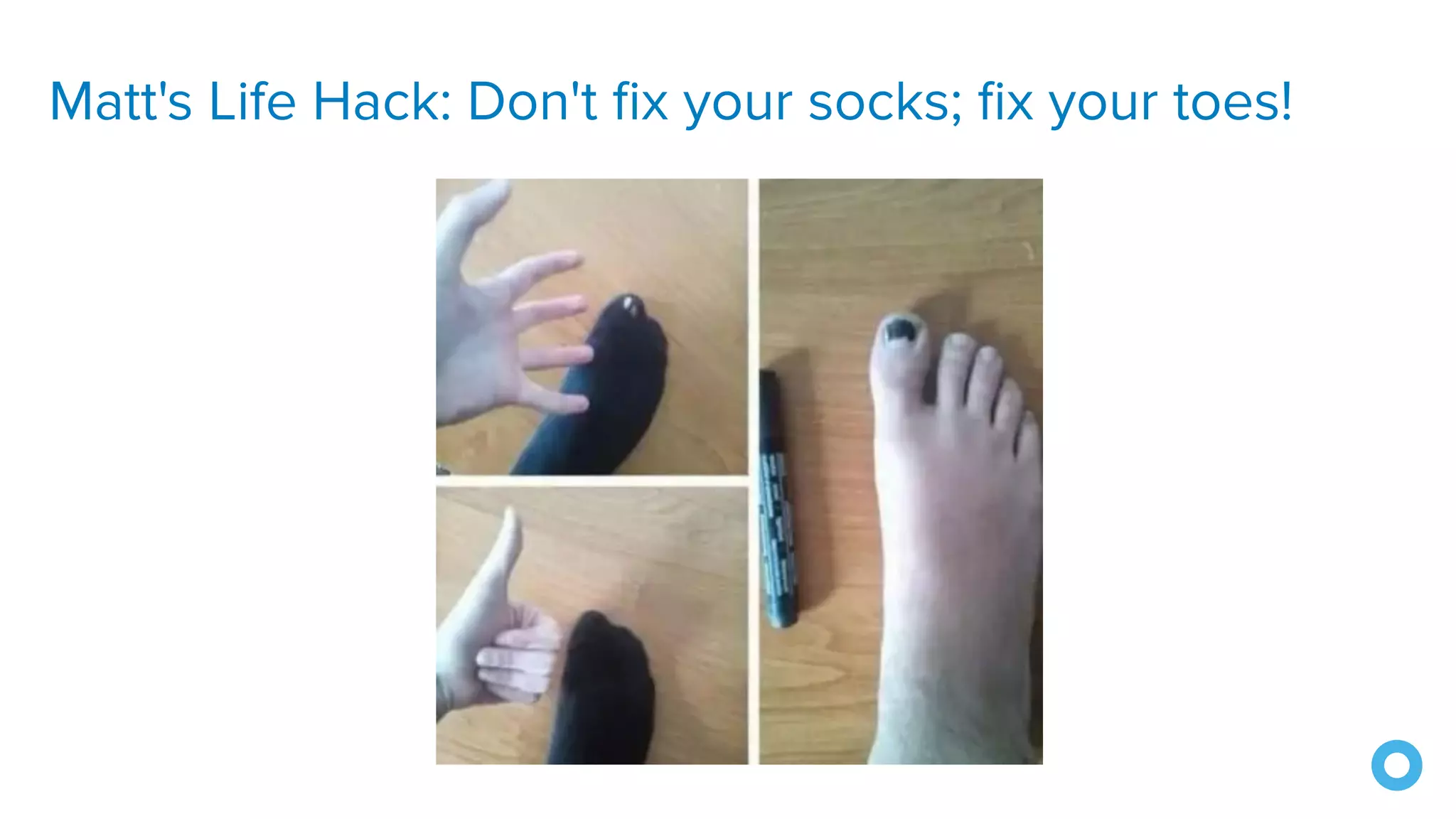 Matt's Life Hack: Don't ﬁx your socks; ﬁx your toes!
 
