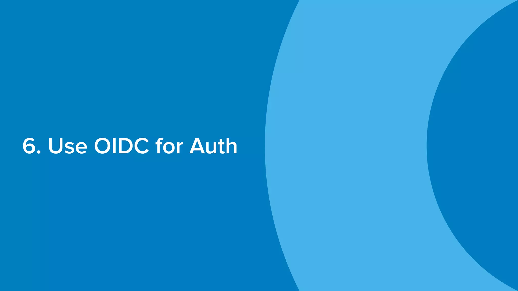6. Use OIDC for Auth
 
