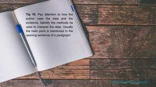 www.annotatedbibliographymaker.com
Tip 10. Pay attention to how the
author uses the data and the
evidence. Identify the methods he
uses to interpret the data. Usually
the main point is mentioned in the
opening sentence of a paragraph.
 