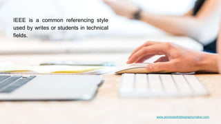www.annotatedbibliographymaker.com
IEEE is a common referencing style
used by writes or students in technical
fields.
 