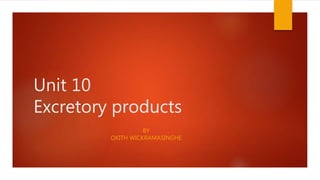 Unit 10
Excretory products
BY
OKITH WICKRAMASINGHE
 