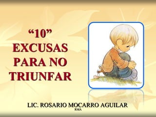 “10”
EXCUSAS
PARA NO
TRIUNFAR
LIC. ROSARIO MOCARRO AGUILAR
RMA

 