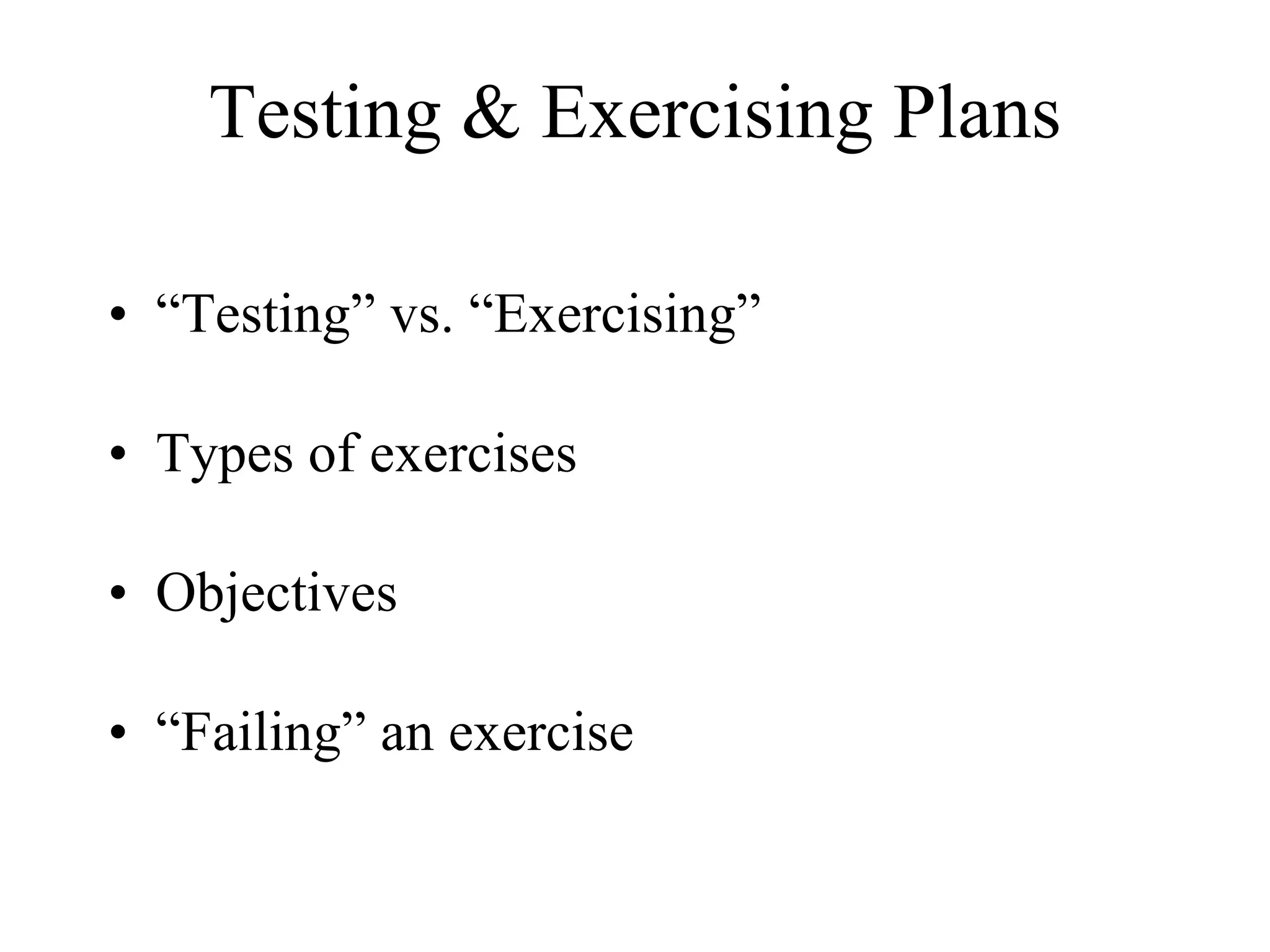 Testing & Exercising Plans “ Testing” vs. “Exercising” Types of exercises Objectives “ Failing” an exercise 