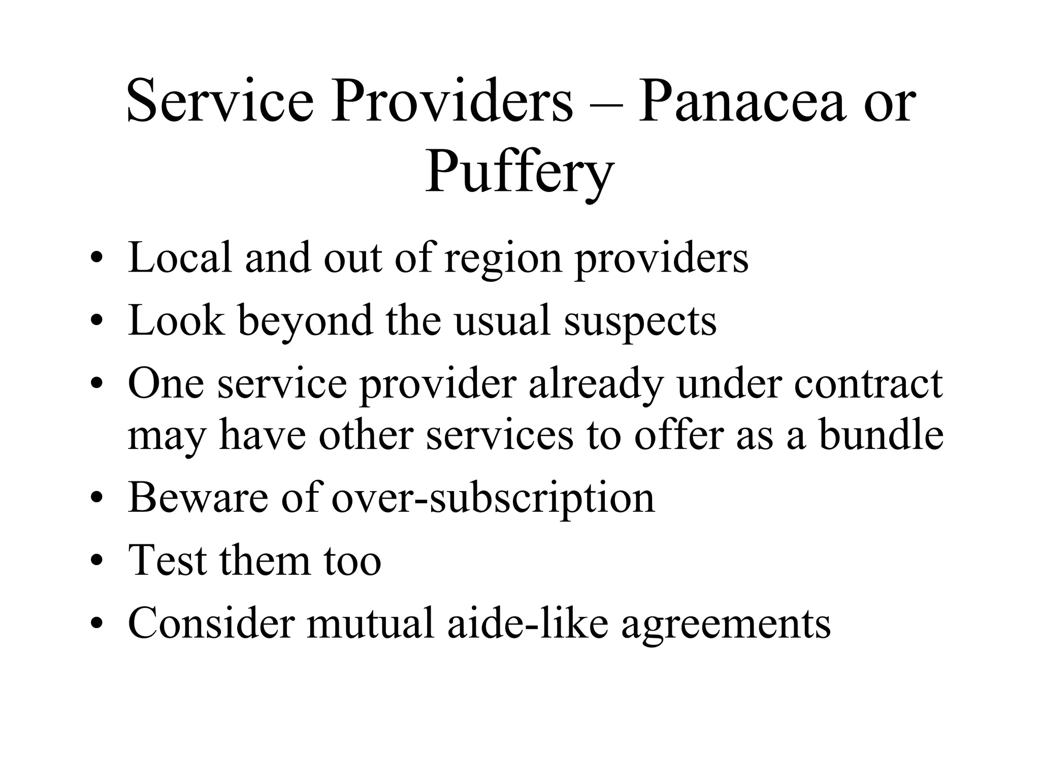 Service Providers – Panacea or Puffery Local and out of region providers Look beyond the usual suspects One service provider already under contract may have other services to offer as a bundle Beware of over-subscription Test them too Consider mutual aide-like agreements 