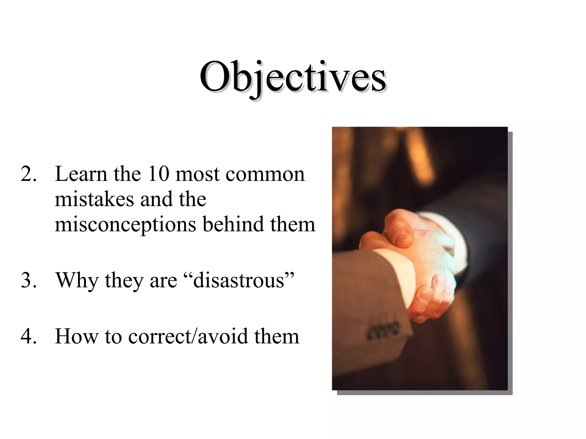 Objectives Learn the 10 most common mistakes and the misconceptions behind them   Why they are “disastrous”  How to correct/avoid them  