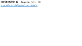 QUESTIONÁRIO 12 – Contexto: Ex 31 – 40
https://forms.gle/GgFyoQzanz24v3rC8
 