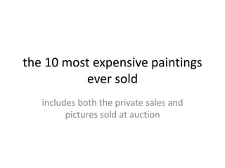 The 10 most expensive
paintings ever sold
includes both the private sales
and pictures sold at auction
 