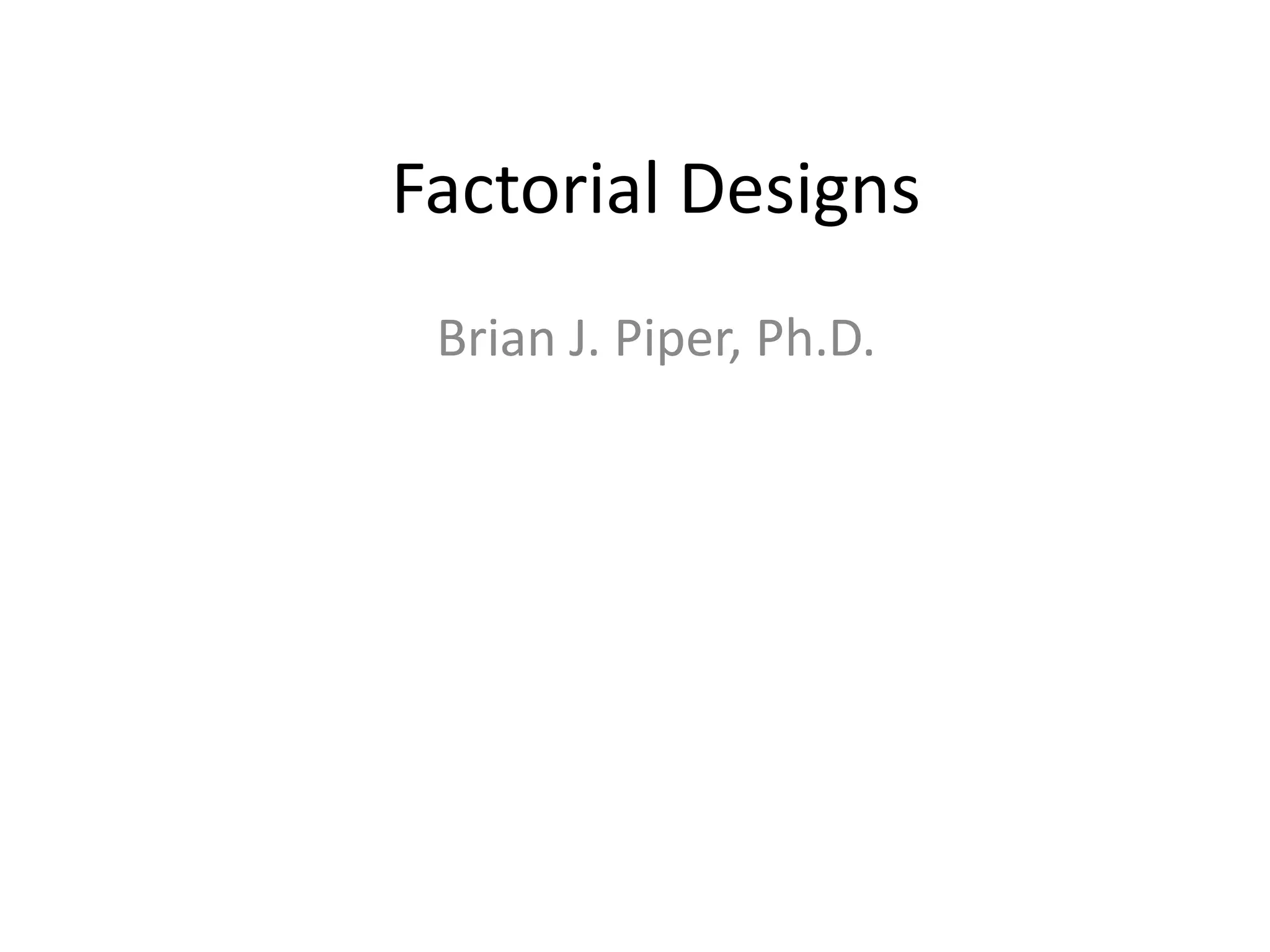 Factorial Designs
 Brian J. Piper, Ph.D.
 