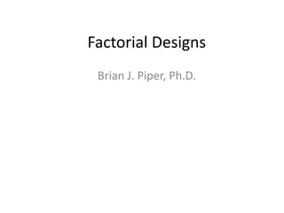 Factorial Designs
 Brian J. Piper, Ph.D.
 