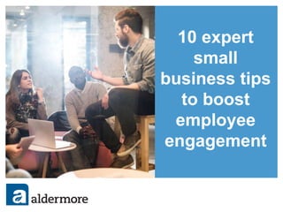 10 expert
small
business tips
to boost
employee
engagement
 