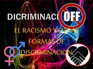 EL RACISMO Y OTRAS
FORMAS DE
DISCRMINACION
 