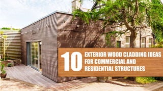 10
EXTERIOR WOOD CLADDING IDEAS
FOR COMMERCIAL AND
RESIDENTIAL STRUCTURES
 