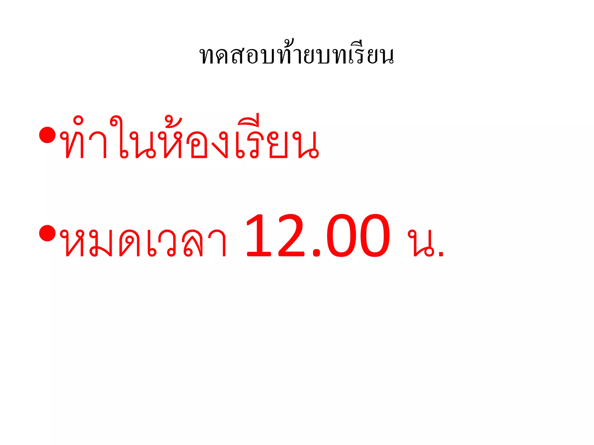 ทดสอบท้ายบทเรียน
•ทาในห้องเรียน
•หมดเวลา 12.00 น.
 