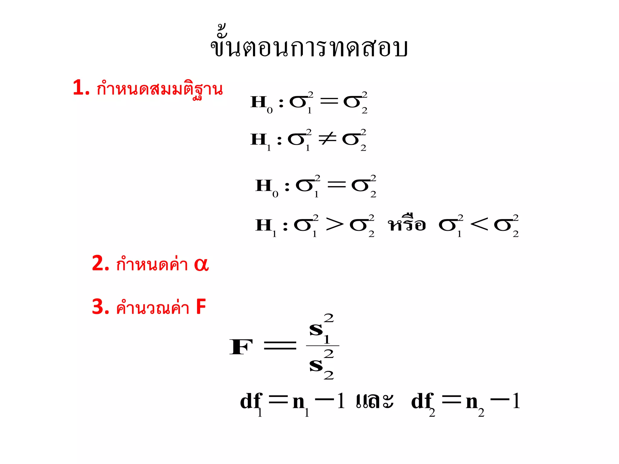 ขั้นตอนการทดสอบ
1. กำหนดสมมติฐำน
2
2
2
11
2
2
2
10


:H
:H
2
2
2
1
2
2
2
11
2
2
2
10


หรือ:H
:H
2. กำหนดค่ำ 
3. คำนวณค่ำ F
2
2
2
1
s
s
F 
11 2211  ndfและndf
 