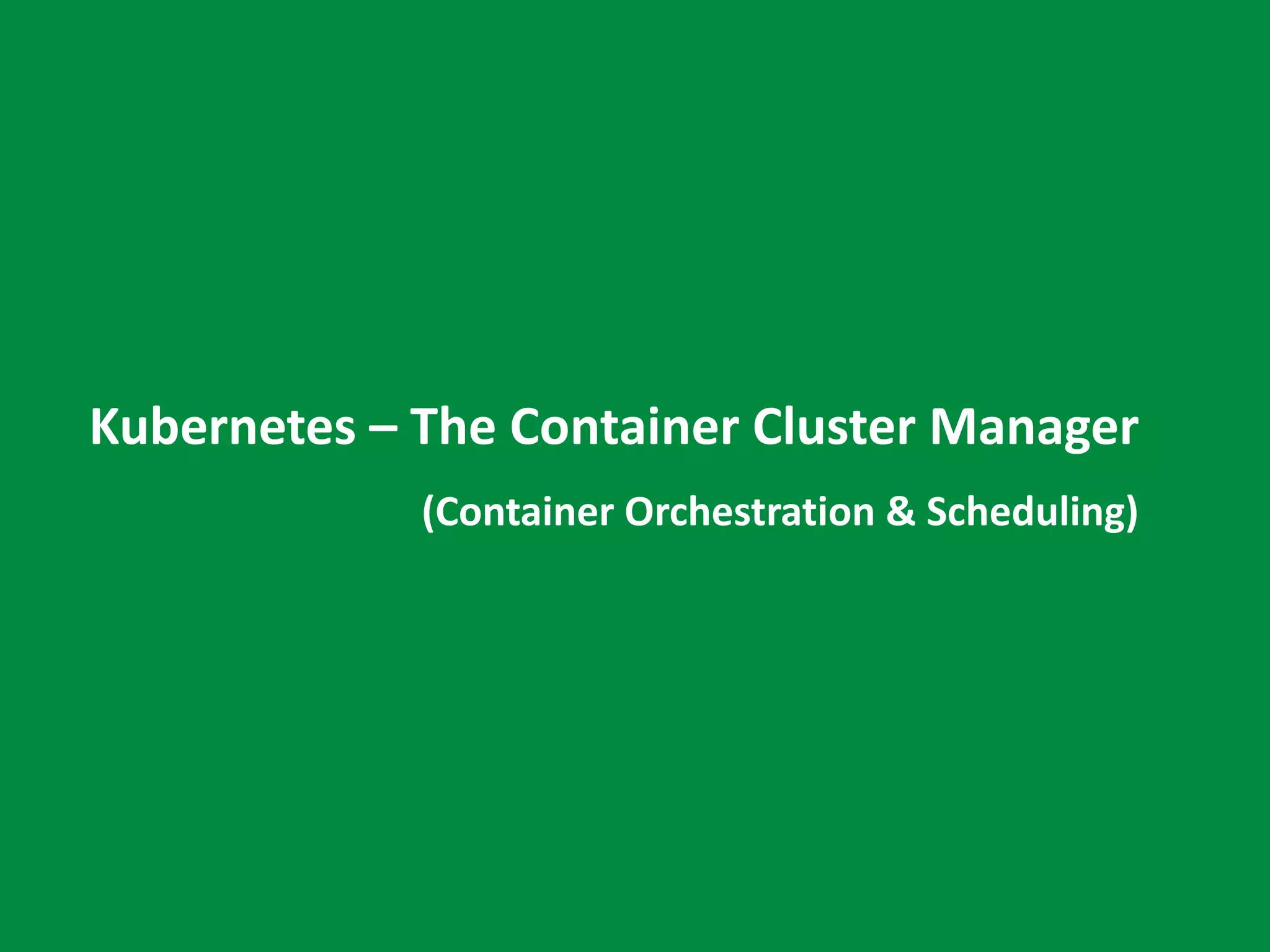 Kubernetes – The Container Cluster Manager
(Container Orchestration & Scheduling)
 