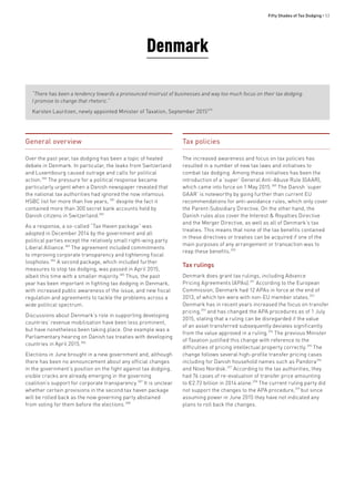 Fifty Shades of Tax Dodging • 53
Denmark
“There has been a tendency towards a pronounced mistrust of businesses and way too much focus on their tax dodging.
I promise to change that rhetoric.”
Karsten Lauritzen, newly appointed Minister of Taxation, September 2015379
General overview
Over the past year, tax dodging has been a topic of heated
debate in Denmark. In particular, the leaks from Switzerland
and Luxembourg caused outrage and calls for political
action.380
The pressure for a political response became
particularly urgent when a Danish newspaper revealed that
the national tax authorities had ignored the now infamous
HSBC list for more than five years, 381
despite the fact it
contained more than 300 secret bank accounts held by
Danish citizens in Switzerland.382
As a response, a so-called “Tax Haven package” was
adopted in December 2014 by the government and all
political parties except the relatively small right-wing party
Liberal Alliance.383
The agreement included commitments
to improving corporate transparency and tightening fiscal
loopholes.384
A second package, which included further
measures to stop tax dodging, was passed in April 2015,
albeit this time with a smaller majority.385
Thus, the past
year has been important in fighting tax dodging in Denmark,
with increased public awareness of the issue, and new fiscal
regulation and agreements to tackle the problems across a
wide political spectrum.
Discussions about Denmark’s role in supporting developing
countries’ revenue mobilisation have been less prominent,
but have nonetheless been taking place. One example was a
Parliamentary hearing on Danish tax treaties with developing
countries in April 2015.386
Elections in June brought in a new government and, although
there has been no announcement about any official changes
in the government’s position on the fight against tax dodging,
visible cracks are already emerging in the governing
coalition’s support for corporate transparency.387
It is unclear
whether certain provisions in the second tax haven package
will be rolled back as the now governing party abstained
from voting for them before the elections.388
Tax policies
The increased awareness and focus on tax policies has
resulted in a number of new tax laws and initiatives to
combat tax dodging. Among these initiatives has been the
introduction of a ‘super’ General Anti-Abuse Rule (GAAR),
which came into force on 1 May 2015.389
The Danish ‘super
GAAR’ is noteworthy by going further than current EU
recommendations for anti-avoidance rules, which only cover
the Parent-Subsidiary Directive. On the other hand, the
Danish rules also cover the Interest & Royalties Directive
and the Merger Directive, as well as all of Denmark’s tax
treaties. This means that none of the tax benefits contained
in these directives or treaties can be acquired if one of the
main purposes of any arrangement or transaction was to
reap these benefits.390
Tax rulings
Denmark does grant tax rulings, including Advance
Pricing Agreements (APAs).391
According to the European
Commission, Denmark had 12 APAs in force at the end of
2013, of which ten were with non-EU member states.392
Denmark has in recent years increased the focus on transfer
pricing,393
and has changed the APA procedures as of 1 July
2015, stating that a ruling can be disregarded if the value
of an asset transferred subsequently deviates significantly
from the value approved in a ruling.394
The previous Minister
of Taxation justified this change with reference to the
difficulties of pricing intellectual property correctly.395
The
change follows several high-profile transfer pricing cases
including for Danish household names such as Pandora396
and Novo Nordisk.397
According to the tax authorities, they
had 76 cases of re-evaluation of transfer price amounting
to €2.72 billion in 2014 alone.398
The current ruling party did
not support the changes to the APA procedure,399
but since
assuming power in June 2015 they have not indicated any
plans to roll back the changes.
 