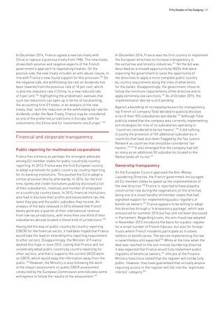 Fifty Shades of Tax Dodging • 59
In December 2014, France signed a new tax treaty with
China to replace a previous treaty from 1984. The new treaty
shows both positive and negative aspects of the French
government’s approach to negotiating treaties. On the
positive side, the new treaty includes an anti-abuse clause, in
line with France’s new-found support for this provision.485
On
the negative side, the withholding tax rate on dividends has
been lowered from the previous rate of 10 per cent, which
is also the statutory rate in China, to a new reduced rate
of 5 per cent.486
Highlighting the problematic avenues that
such tax reductions can open up in terms of tax planning,
the accounting firm EY notes, in an analysis of the new
treaty, that “with the reduction of the withholding tax rate for
dividends under the New Treaty, France may be considered
as one of the preferred jurisdictions in Europe, both for
investments into China and for investments into Europe.”487
Financial and corporate transparency
Public reporting for multinational corporations
France has a history as perhaps the strongest advocate
among EU member states for public country by country
reporting. In 2013, France was the first European country
to adopt a provision for public country by country reporting
for its banking institutions. This pushed the EU to adopt a
similar provision shortly afterwards. In 2014, for the first
time, banks and credit institutions publicly disclosed a list
of their subsidiaries, revenues and number of employees
on a country by country basis. In 2015, financial institutions
also had to disclose their profits and losses before tax, the
taxes they pay and the public subsidies they receive. An
analysis of the data released in 2014 showed that French
banks generate a quarter of their international revenue
from low tax jurisdictions, with more than one third of their
subsidiaries abroad located in these kind of jurisdictions.488
Having led the way on public country by country reporting
(CBCR) for the financial sector, it had been hoped that France
would take the lead on extending this reporting requirement
to other sectors. Disappointingly, the Minister of Finance
dashed this hope in June 2015, stating that France will not
unilaterally adopt public country by country reporting for
other sectors, and that it supports the current OECD work
on CBCR, which would keep the information away from the
public.489
However, the Ministry is also following the work
of the impact assessment on public CBCR assessment
conducted by the European Commission and indicates some
willingness to follow the results of the assessment.490
In December 2014, France was the first country to implement
the European directives to increase transparency in
the extractive and forestry industries.491
Yet the bill was
described as a missed opportunity by NGOs that were
expecting the government to seize the opportunity of
the directives to apply a more complete public country
by country requirement along the lines of what exists
for the banks. Disappointingly, the government chose to
follow the minimum requirements of the directive and to
apply extremely low sanctions.492
As of October 2015, the
implementation decree is still pending.
Against a backdrop of increased pressure for transparency,
top French oil company Total decided to publicly disclose
a list of their 903 subsidiaries worldwide.493
Although Total
publicly stated that the company was currently implementing
exit strategies for nine of its subsidiaries operating in
“countries considered to be tax havens”,494
it did nothing
to justify the presence of 169 additional subsidiaries in
countries that have also been flagged by the Tax Justice
Network as countries that should be considered ‘tax
havens’.495,496
It also emerged that the company had left
as many as an additional 30 subsidiaries located in the
Netherlands off its list.497
Ownership transparency
As the European Council approved the Anti-Money
Laundering Directive, the French government encouraged
all EU member states to speed up the implementation of
the new directive.498
France is reported to have played a
constructive role during the negotiations on the directive,
being one of a small handful of member states that had
signalled support for implementing public registers of
beneficial owners.499
France appears to be willing to adopt
this directive through a ‘transparency package’, which was
announced for summer 2015 but has still not been discussed
in Parliament. Regarding trusts, the anti-fraud law adopted
in November 2013 introduces the basis for a public register
for a small number of French fiducies, but also for foreign
trusts where French residents participate as trustees,
settlors or beneficiaries. The decree implementing the law
is nevertheless still expected.500
While at the time when the
deal was reached on the anti-money laundering directive
it was expected that France would fully implement public
registers of beneficial owners,501
officials at the Finance
Ministry have since stated that the register will not be fully
public. However, they have guaranteed that virtually anyone
requiring access to the register will fall into the ‘legitimate
interest’ category.502
 