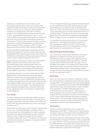 Fifty Shades of Tax Dodging • 75
Italy has a so-called black list of tax havens, and to
discourage trade with these it does not recognise costs
related to transfers with these jurisdictions as deductible.747
However, over the course of this year, this tool against
companies’ tax dodging has come under increasing
pressure. First, the government introduced a draft decree
in 2015 – approved by the Parliament in June748
– which
seeks to soften this approach by limiting the non-deductible
part of the cost of the transfer to that which is above any
market price.749
Second, after signing information exchange
agreements, a long list of problematic jurisdictions have
been removed from Italy’s blacklist in 2015, including
Switzerland, Guernsey, Isle of Man, Monaco and Mauritius.750
At the end of 2014 the government introduced a voluntary
disclosure procedure to incentivise capital repatriation by
30 September 2015. Several questions still remain about the
effectiveness and adequacy of this proposal given that only a
small number of requests have been filed so far.751
Italy provides tax incentives for research and development
(R&D), which primarily consists of tax credits and
accelerated depreciation, benefiting both small- and
medium-sized enterprises as well as large corporations.
Overall, the support as a percentage of Gross Domestic
Product (GDP) is lower than in most other EU countries.752
It should be noted that, in a recent review covering 12 EU
Member States, Italy is by far the country with largest
reduction in government revenue through tax incentives
(tax expenditure) as a share of GDP (8.1%). The bulk of this
is related to tax expenditures from personal income tax and
value added tax (VAT), while less than 1 percentage point is
from corporate income taxation.753
Tax expenditures have
been reviewed by the government at the end of 2014 and
further adjustments are in the making to comply with the
annual budget law.
Tax rulings
A unilateral Advance Pricing Agreement (APA) procedure
is provided for by Italian law since 2003.754
According to the
European Commission, Italy had 47 APAs in force at the end
of 2013, with 18 of these granted alone in 2013, indicating an
increase in use.755
In April 2015, the Italian government issued an implementing
decree of its “investment package”, including a review of
the international tax ruling legislation in order to allow ad
hoc and ex-ante agreements between foreign companies
willing to invest in Italy and the government on specific
investments above €30 million.756
The decree “for the growth
and internationalisation of companies” was approved by the
Parliament in June 2015.757
The new rulings will help to give certainty to foreign investors
by assuring them that they will be able to avoid tax audits
and challenges by tax authorities and, according to a tax
advisor at a major international law firm, they could become
“a very interesting means of enhancing the attractiveness of
investing in Italy.”758
The decree also covers new expanded
opportunities for multinational companies already based in
Italy on a range of issues, including the use of tax treaties.
It is a paradox that Italian authorities are on the one hand
quite active in challenging multinational companies on
their tax payments, while at the same time promoting
this new regulation, which limits the possibility of the tax
administration to challenge these in the future.
Special Purpose Entities (SPEs)
Trusts are hardly incorporated in Italy, given that specific
legislation to establish trusts does not exist and only
international conventions apply in that regard, as well as
fiscal procedures by the national tax authority.759
Special
Purpose Entities (SPEs) follow under the supervision of
the Italian Central Bank. As a matter of fact, these entities
are primarily used in securitisation operations by financial
intermediaries (better known in these cases as special
purpose vehicles). According to the OECD, SPEs are neither
present nor significant in Italy.760
Patent box
Italy is the most recent EU member to implement a patent
box, with the decree to implement the tax reductions signed
in August 2015.761
The Italian government has already aligned
its practice to OECD Base Erosion and Profit Shifting (BEPS)
requirements under action point 5 (the so-called “modified
nexus approach”).762
In March 2015, the government
introduced a new law on the matter.763
New provisions
allow up to 50 per cent of income related to intellectual
property (IP) to be excluded for five years from the tax basis
if a tax treaty is in place between Italy and the company’s
home country.764
This could make it significantly easier for
multinational companies to lower their tax bill in Italy and
abroad and represents a worrying development.
Tax treaties
Italy has a relatively high number of tax treaties with
developing countries (49).765
The Ministry of Finance reports
that Italy’s treaties are based primarily on the OECD model,
but that the UN model is another source of reference.766
The latest treaty with a developing country was entered into
with the Republic of Congo in mid-2014.767
Italy’s oil giant ENI
is a major investor in the Congo and, during a state visit from
Prime Minister Renzi one month after the signing of the tax
treaty, he oversaw the signing of a new expansion agreement
between ENI and the government of the Congo.768
 