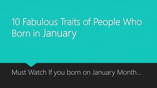 10 Fabulous Traits of People Who
Born in January
Must Watch If you born on January Month…
 