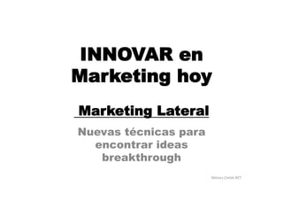 Moises.Cielak.NET	
  
INNOVAR en
Marketing hoy
Marketing Lateral
Nuevas técnicas para
encontrar ideas
breakthrough
 
