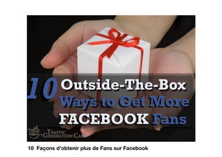Ways to Get More
FACEBOOK Fans
10Outside-The-Box
10 Façons d'obtenir plus de Fans sur Facebook
 