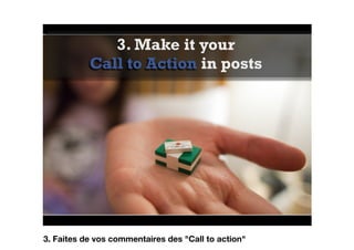 3. Make it your
Call to Action in posts
3. Faites de vos commentaires des "Call to action"
 