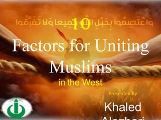 10
Factors for Uniting
     Muslims
      in the West
                    Presented By

                    Khaled
 