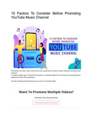 10 Factors To Consider Before Promoting
YouTube Music Channel
Promoting YouTube music channel can be a great way to reach a wider audience and grow your
channel.
In today’s digital age, YouTube has become a valuable platform for musicians to showcase their
talents and reach new audiences.
So start creating and promoting your music on YouTube today!
 