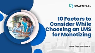 10 Factors to
Consider While
Choosing an LMS
for Monetizing
smartlearnlms.com
 