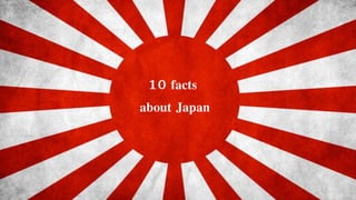 10 facts
about Japan
 